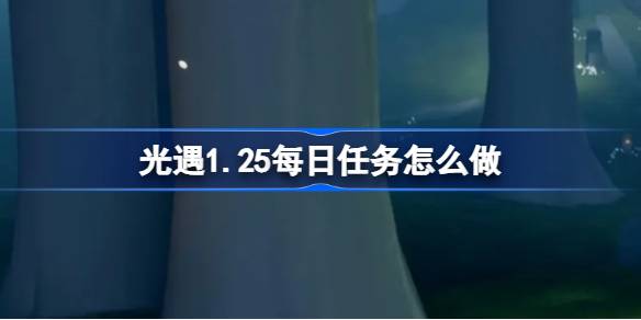 光遇1.25每日任务怎么做 光遇1月25日每日任务做法攻略