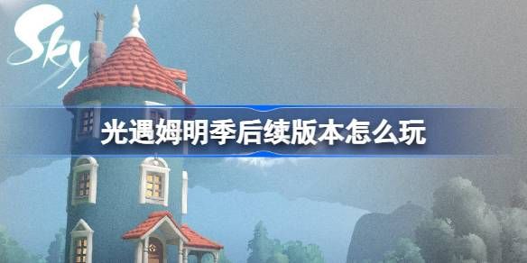 《光遇》姆明季后续版本怎么过 音乐节宴会节活动玩法攻略