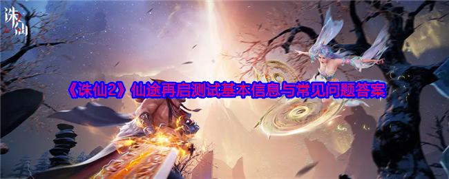 《诛仙2》仙途再启测试基本信息与常见问题答案