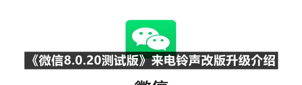 《微信8.0.20测试版》来电铃声改版升级介绍