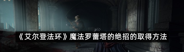 《艾尔登法环》魔法罗蕾塔的绝招的取得方法