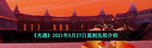 《光遇》2021年5月27日复刻先祖介绍