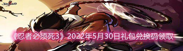 《忍者必须死3》2022年5月30日礼包兑换码领取