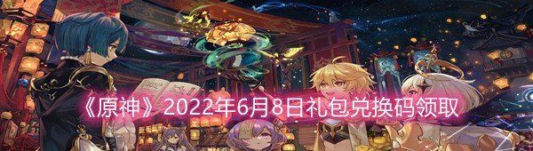 《原神》2022年6月8日礼包兑换码领取