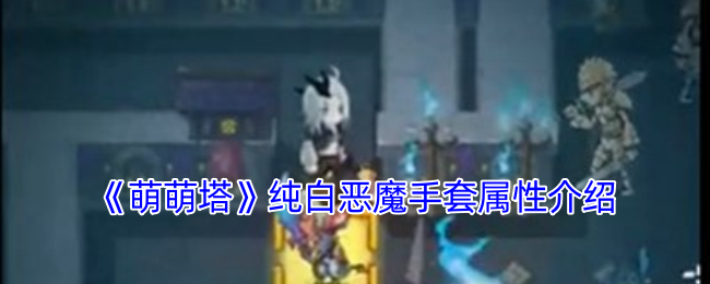 《萌萌塔》纯白恶魔手套属性介绍