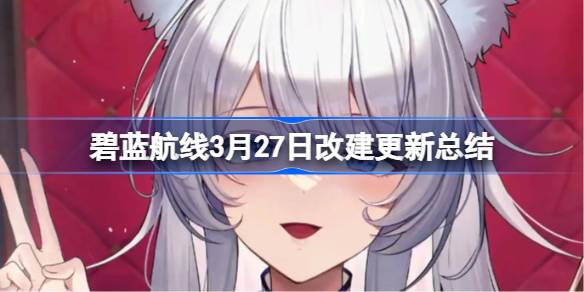 碧蓝航线3月27日改建更新总结 碧蓝航线3月27日改建内容有哪些