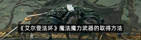 《艾尔登法环》魔法魔力武器的取得方法