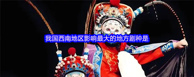 我国西南地区影响最大的地方剧种是