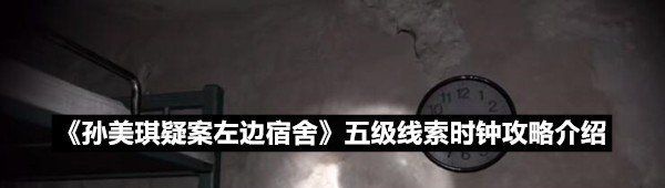 《孙美琪疑案左边宿舍》五级线索时钟攻略介绍