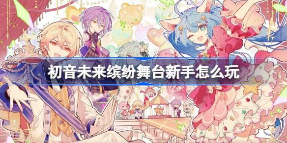 初音未来缤纷舞台新手怎么玩 初音未来缤纷舞台新手攻略