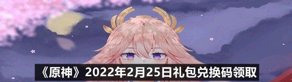 《原神》2022年2月25日礼包兑换码领取