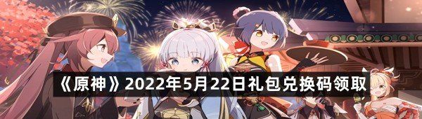 《原神》2022年5月22日礼包兑换码领取