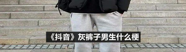 《抖音》灰裤子男生什么梗
