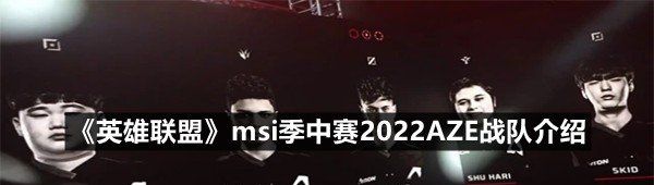 《英雄联盟》msi季中赛2022AZE战队介绍