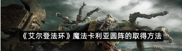 《艾尔登法环》魔法卡利亚圆阵的取得方法
