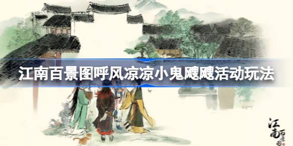 江南百景图呼风凉凉小鬼飕飕活动怎么参与 江南百景图呼风凉凉小鬼飕飕活动玩法
