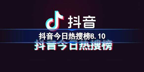 抖音今日热搜榜8.10 抖音热搜榜排名8月10日