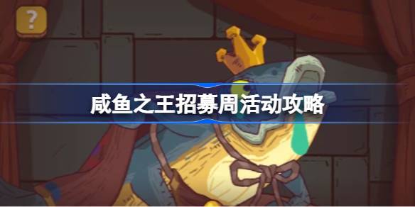咸鱼之王招募周活动攻略 咸鱼之王招募周活动该怎么玩