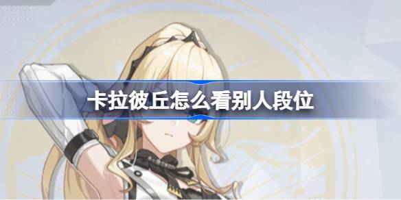 卡拉彼丘怎么看别人段位 卡拉彼丘段位信息查看方法