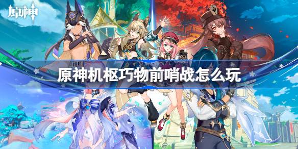 原神机枢巧物前哨战怎么玩 原神机枢巧物前哨战玩法