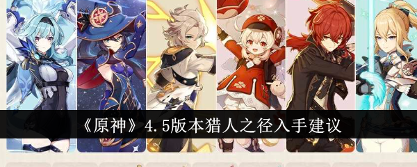 原神4.5猎人之径值得抽吗-原神4.5版本猎人之径入手建议
