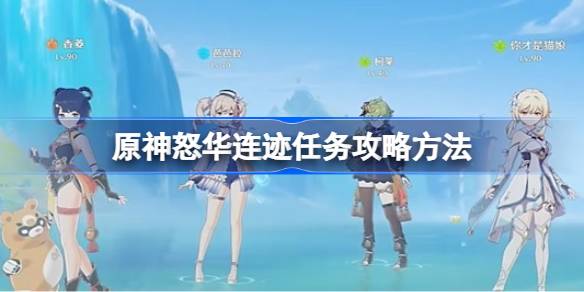 原神怒华连迹任务怎么做 原神怒华连迹任务攻略方法