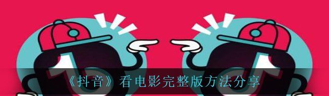 《抖音》看电影完整版方法分享