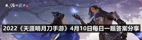 2022《天涯明月刀手游》4月10日每日一题答案分享