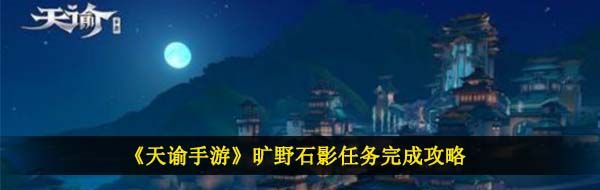 《天谕手游》旷野石影任务完成攻略