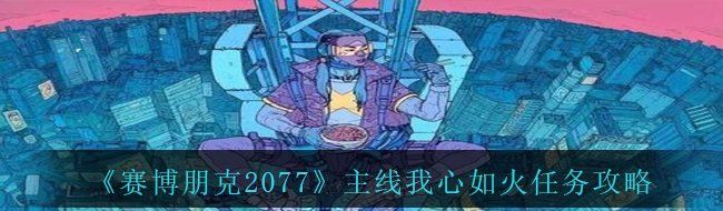 《赛博朋克2077》主线我心如火任务攻略