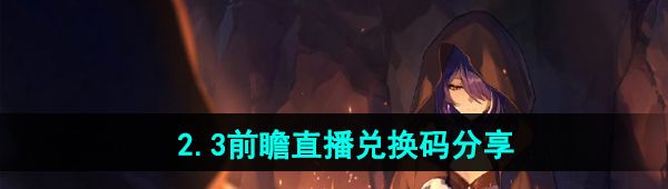 《崩坏星穹铁道》2.3前瞻直播兑换码分享