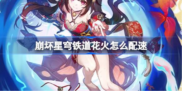 崩坏星穹铁道花火怎么配速 崩坏星穹铁道花火配速攻略