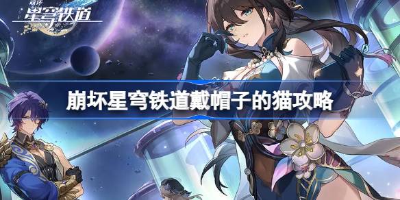 崩坏星穹铁道戴帽子的猫怎么达成 崩坏星穹铁道戴帽子的猫攻略