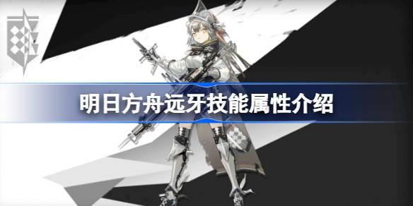 明日方舟远牙技能属性介绍 明日方舟远牙技能怎么样