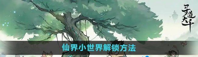 《寻道大千》仙界小世界解锁方法