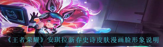 《王者荣耀》安琪拉新春史诗皮肤漫画脸形象说明