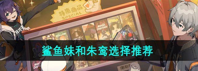 《绝区零》鲨鱼妹和朱鸾选择推荐