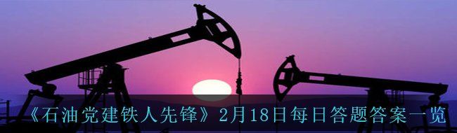 《石油党建铁人先锋》2月18日每日答题答案一览