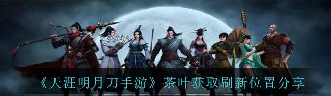 《天涯明月刀手游》茶叶获取刷新位置分享