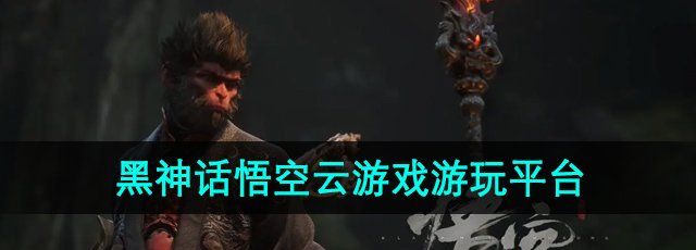 《黑神话悟空》云游戏游玩平台