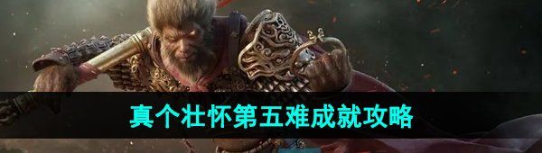 《黑神话悟空》真个壮怀第五难成就攻略