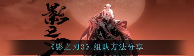 《影之刃3》组队方法分享