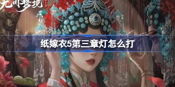 纸嫁衣5第三章灯怎么打 无间梦境第三章打灯攻略