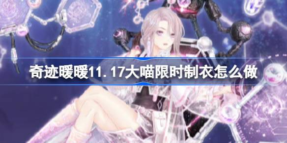 奇迹暖暖11.17大喵限时制衣怎么做 奇迹暖暖真理解析制作攻略