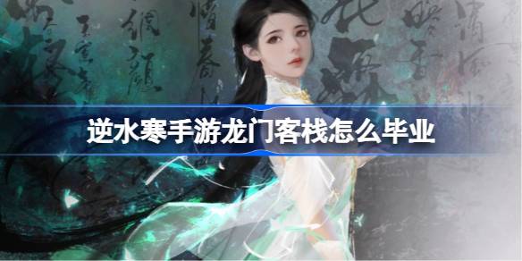 逆水寒手游龙门客栈怎么毕业 逆水寒手游龙门客栈毕业方法