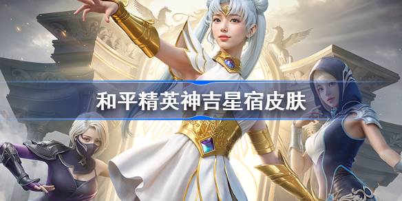 和平精英神吉星宿皮肤怎么样 和平精英神吉星宿皮肤怎么获得