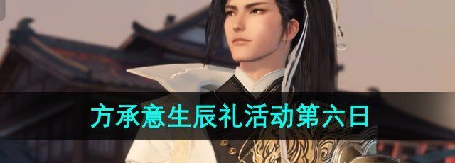 《逆水寒手游》方承意生辰礼活动第六日攻略