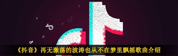 《抖音》再无激荡的波涛也从不在梦里飘摇歌曲介绍