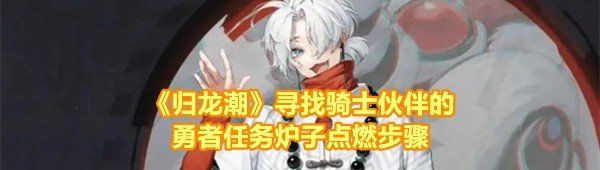 《归龙潮》寻找骑士伙伴的勇者任务炉子点燃步骤