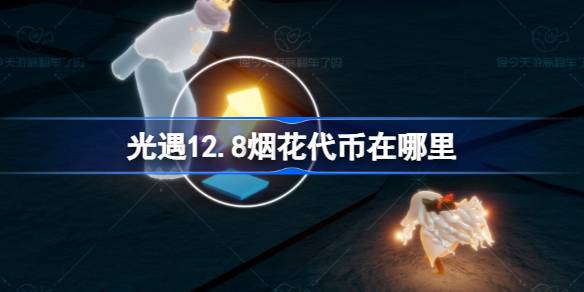 光遇12.8烟花代币在哪里 光遇12月8日烟花大会代币收集攻略
